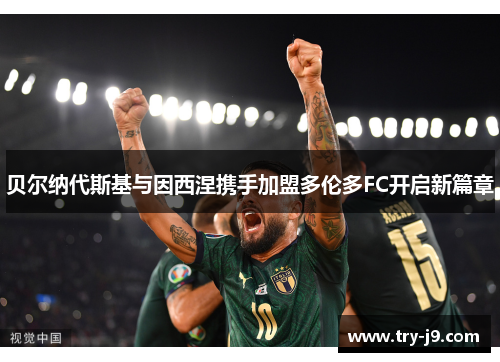 贝尔纳代斯基与因西涅携手加盟多伦多FC开启新篇章