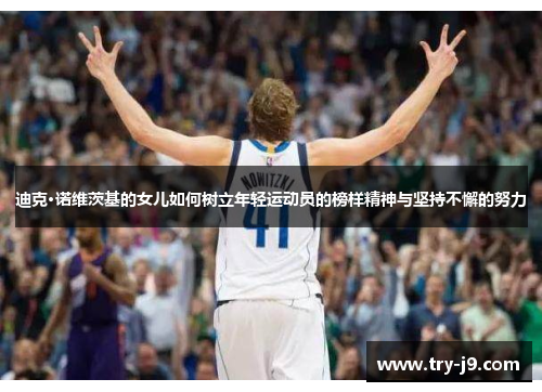 迪克·诺维茨基的女儿如何树立年轻运动员的榜样精神与坚持不懈的努力