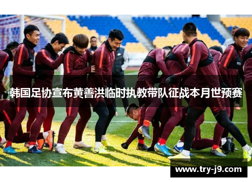 韩国足协宣布黄善洪临时执教带队征战本月世预赛