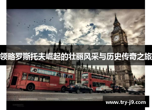 领略罗斯托夫崛起的壮丽风采与历史传奇之旅 领略罗斯托夫崛起的壮丽风采与历史传奇之旅