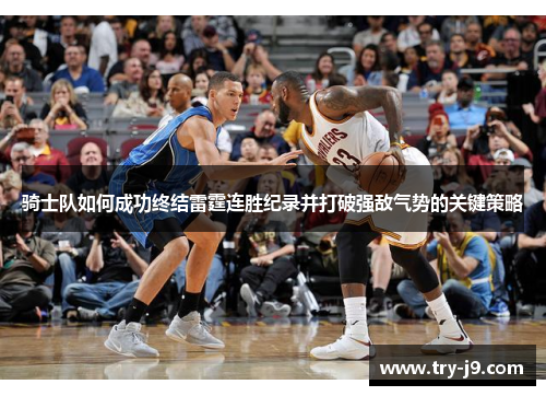 骑士队如何成功终结雷霆连胜纪录并打破强敌气势的关键策略 骑士队如何成功终结雷霆连胜纪录并打破强敌气势的关键策略