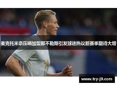 麦克托米奈压哨加盟那不勒斯引发球迷热议新赛季期待大增