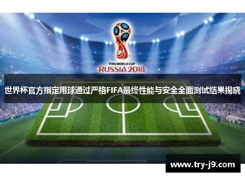 世界杯官方指定用球通过严格FIFA最终性能与安全全面测试结果揭晓 世界杯官方指定用球通过严格FIFA最终性能与安全全面测试结果揭晓