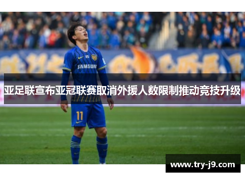 亚足联宣布亚冠联赛取消外援人数限制推动竞技升级 亚足联宣布亚冠联赛取消外援人数限制推动竞技升级