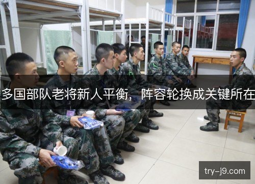 多国部队老将新人平衡,阵容轮换成关键所在 多国部队老将新人平衡,阵容轮换成关键所在