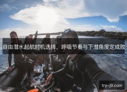 自由潜水起航时机选择,呼吸节奏与下潜角度定成败 自由潜水起航时机选择,呼吸节奏与下潜角度定成败