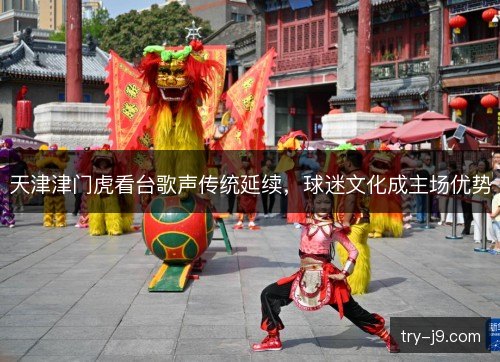天津津门虎看台歌声传统延续,球迷文化成主场优势 天津津门虎看台歌声传统延续,球迷文化成主场优势